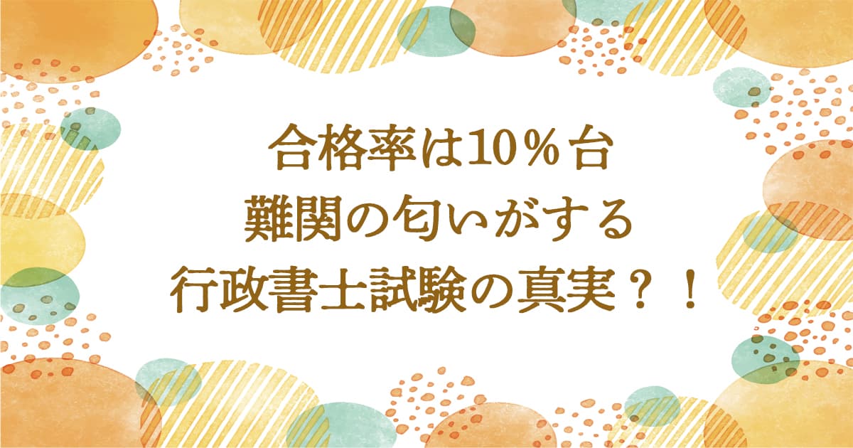 合格率は10％台。難関の匂いがする行政書士試験の真実？！