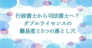 行政書士から司法書士へ?ダブルライセンスの難易度と5つの落とし穴
