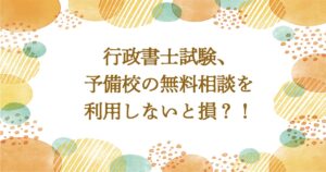 行政書士試験対策は予備校の無料相談を使わないと損？！