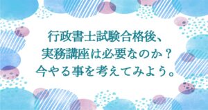 行政書士試験合格後実務講座は必要なのか