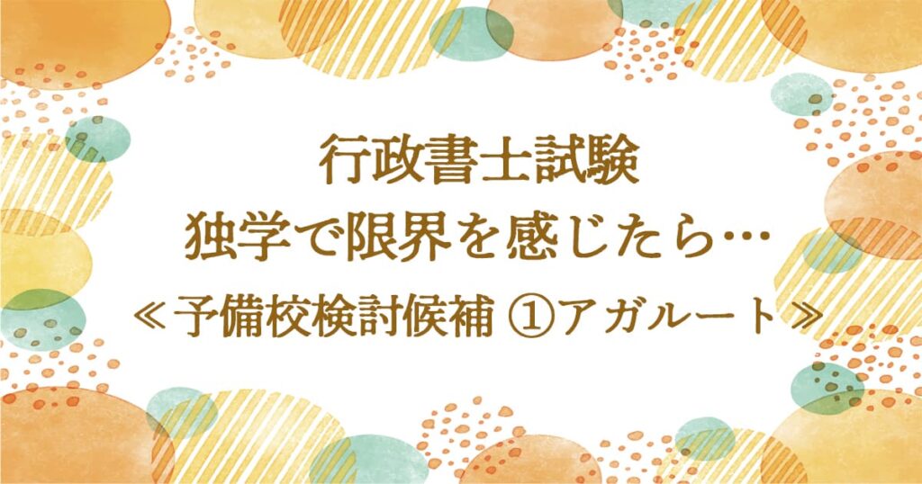 行政書士試験 独学で限界を感じたら… ≪予備校検討候補①アガルート≫